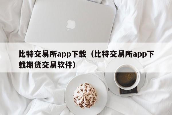 比特交易所app下载(比特交易所app下载期货交易软件)
